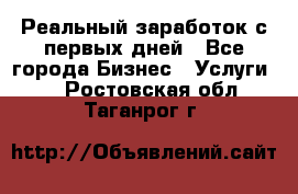 Реальный заработок с первых дней - Все города Бизнес » Услуги   . Ростовская обл.,Таганрог г.